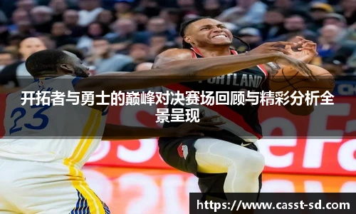 6t体育开拓者与勇士的巅峰对决赛场回顾与精彩分析全景呈现